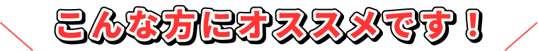 こんな方にオススメです！