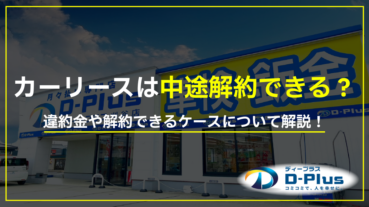 カーリースは途中解約できない?違約金や解約が認められるケースを解説