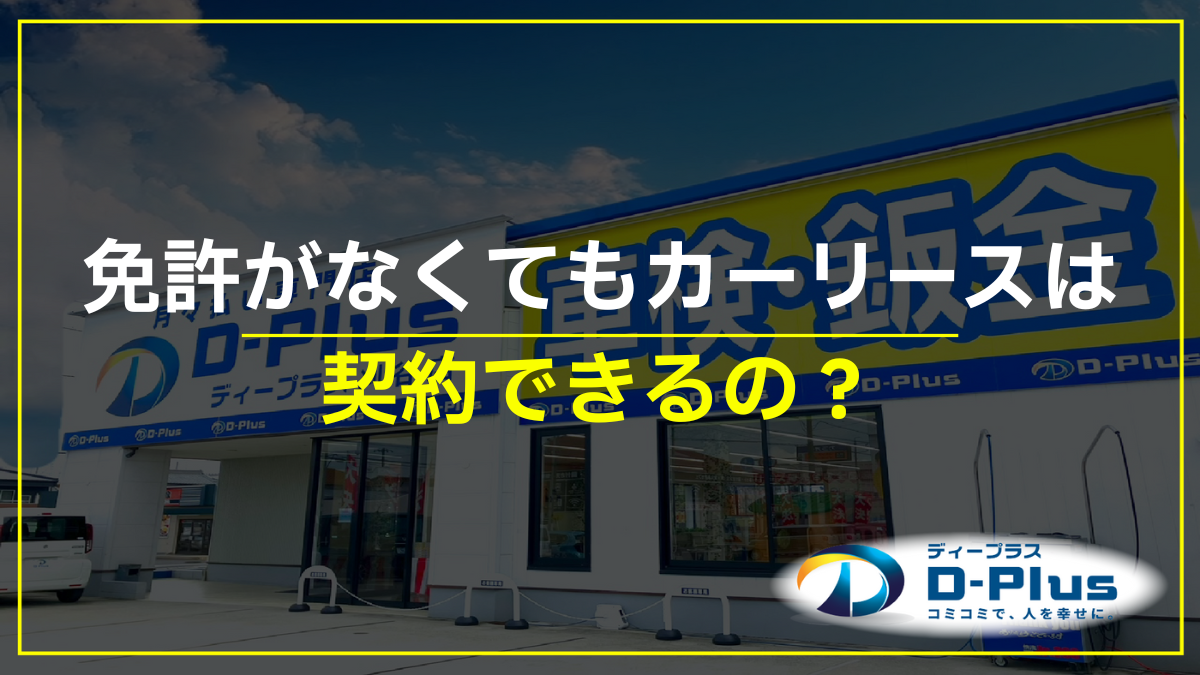 免許なしでカーリースの契約はできる?免許が必要なケースも合わせて解説