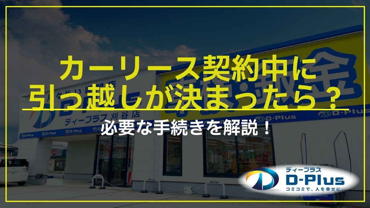 カーリース契約中に引っ越しが決まったら？必要な手続きを解説！