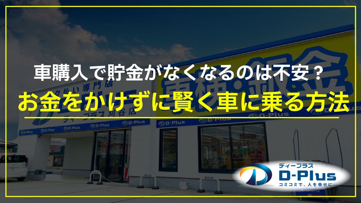 車購入で貯金がなくなるのは不安？お金をかけずに賢く車に乗る方法