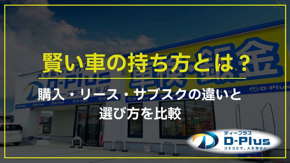 賢い車の持ち方とは？購入・リース・サブスクの違いと選び方を比較
