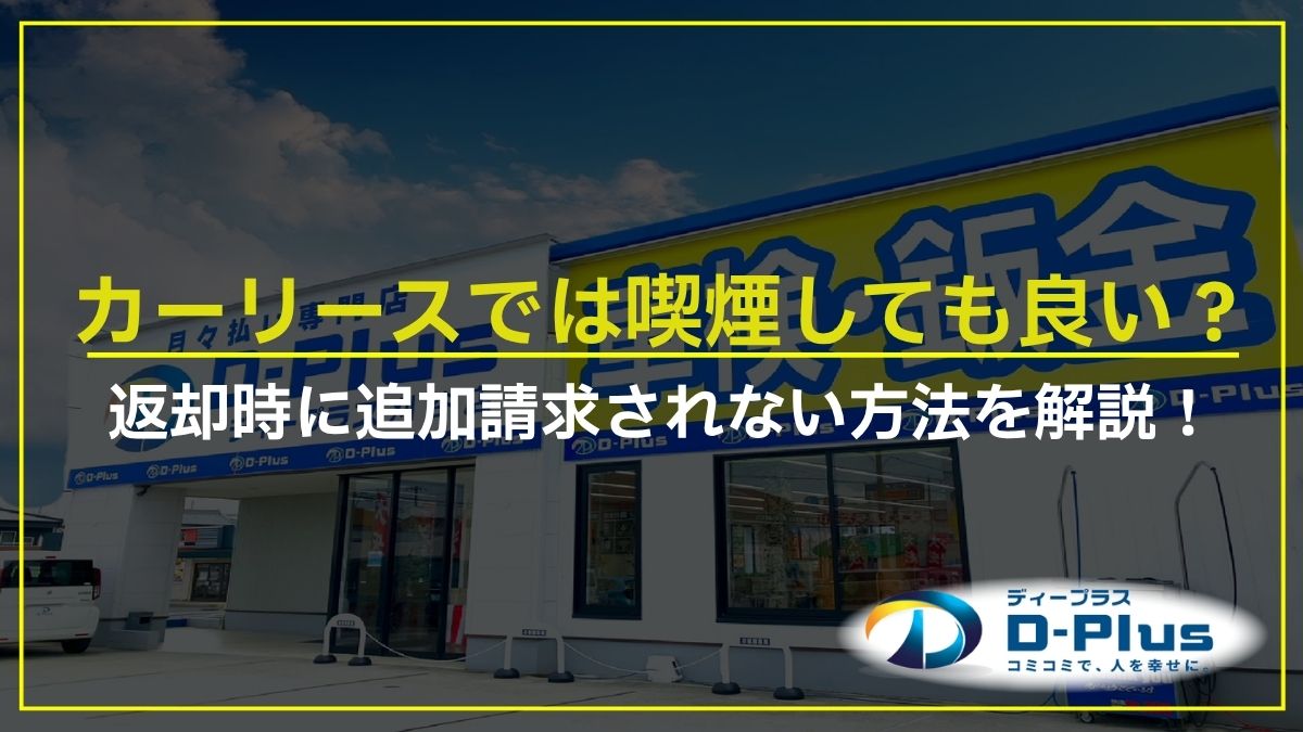カーリースでは喫煙しても良い？返却時に追加請求されない方法を解説！